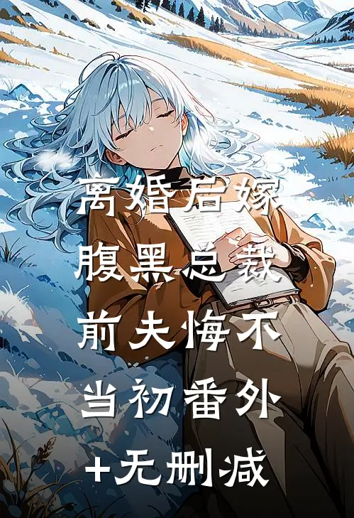 离婚后嫁腹黑总裁，前夫悔不当初番外+无删减