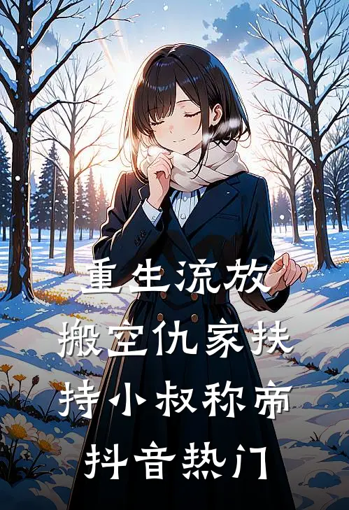 重生流放，搬空仇家扶持小叔称帝抖音热门