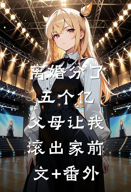 离婚分了五个亿，父母让我滚出家前文+番外