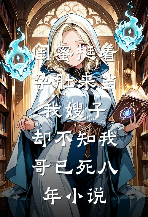 闺蜜挺着孕肚来当我嫂子，却不知我哥已死八年小说