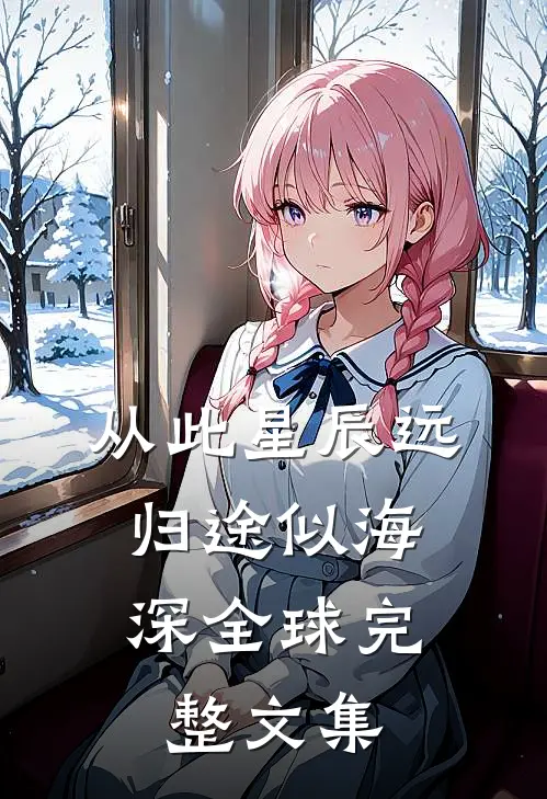 从此星辰远，归途似海深全球完整文集