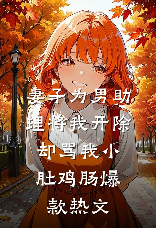 妻子为男助理将我开除，却骂我小肚鸡肠爆款热文