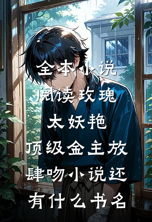 全本小说阅读玫瑰太妖艳,顶级金主放肆吻小说还有什么书名