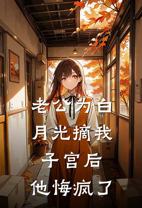 老公为白月光摘我子宫后，他悔疯了