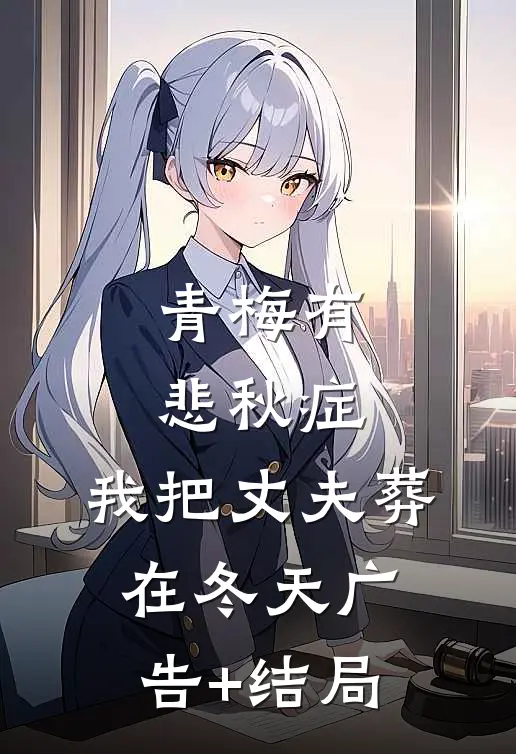 青梅有悲秋症，我把丈夫葬在冬天广告+结局