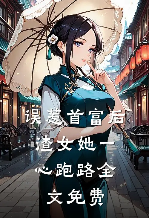 误惹首富后，渣女她一心跑路全文免费