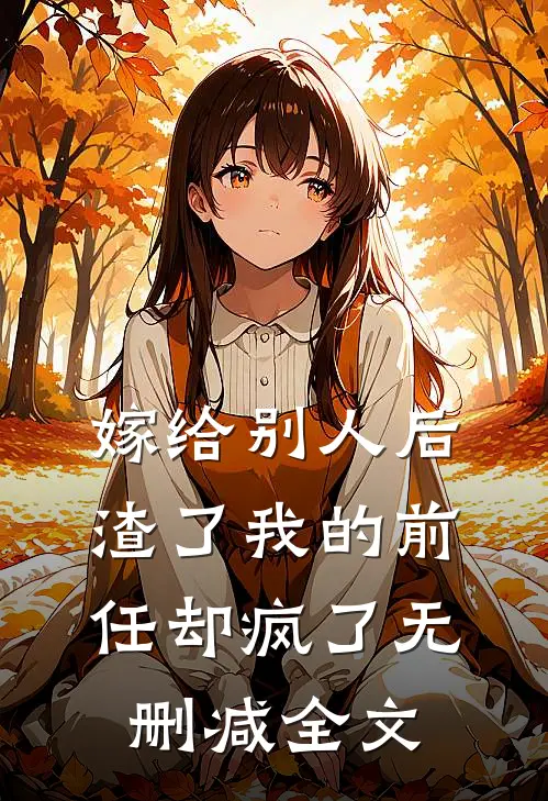 嫁给别人后，渣了我的前任却疯了无删减全文