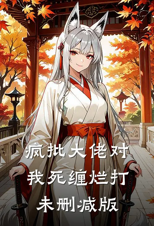 疯批大佬对我死缠烂打未删减版