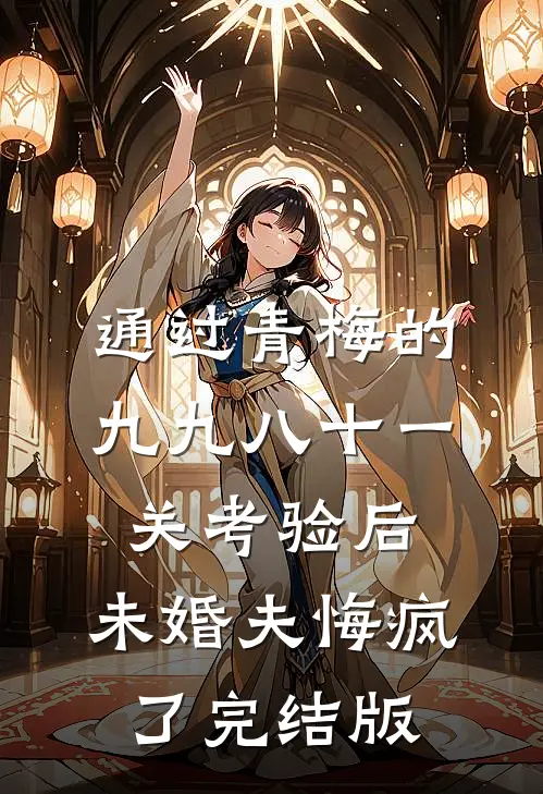 通过青梅的九九八十一关考验后，未婚夫悔疯了完结版