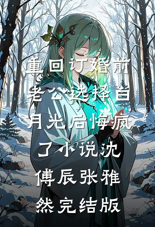 重回订婚前，老公选择白月光后悔疯了小说沈傅辰张雅然完结版
