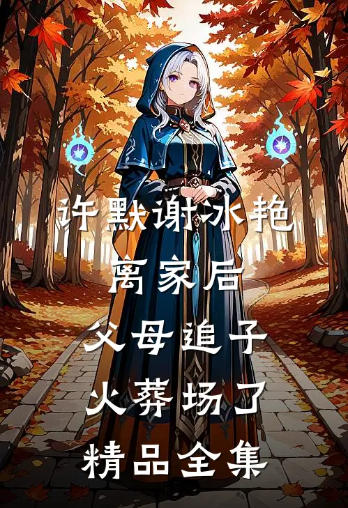 许默谢冰艳:离家后,父母追子火葬场了精品全集