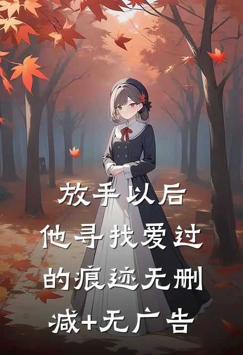 放手以后，他寻找爱过的痕迹无删减+无广告