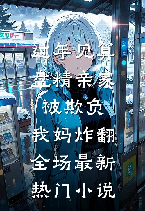 过年见算盘精亲家被欺负，我妈炸翻全场最新热门小说