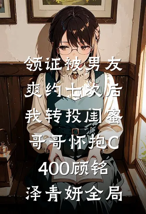 领证被男友爽约七次后，我转投闺蜜哥哥怀抱C400顾铭泽青妍全局