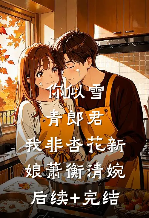 你似雪青郎君，我非杏花新娘萧衡清婉后续+完结