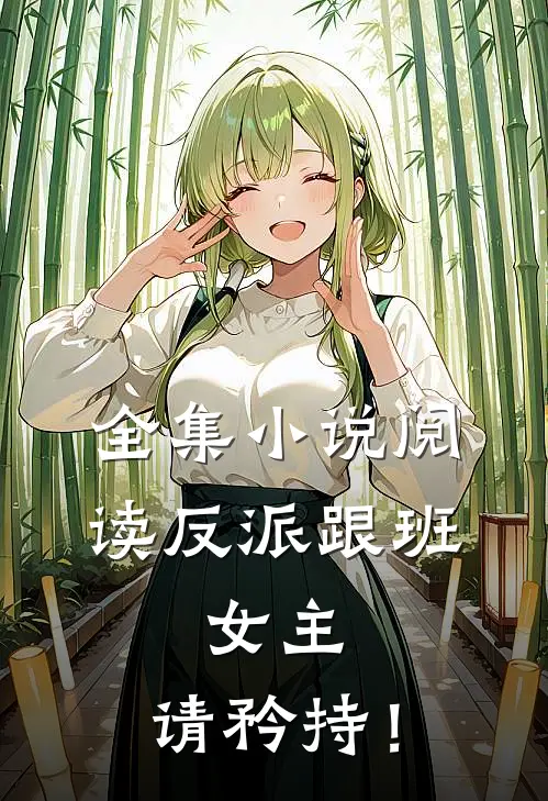 全集小说阅读反派跟班：女主，请矜持！