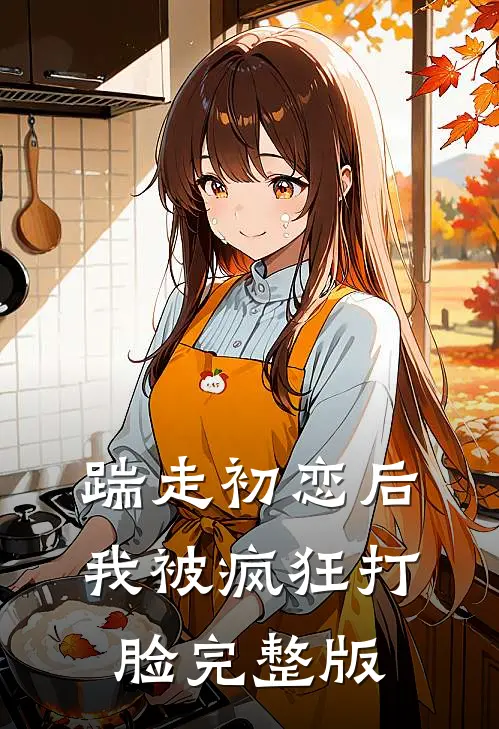 踹走初恋后，我被疯狂打脸完整版
