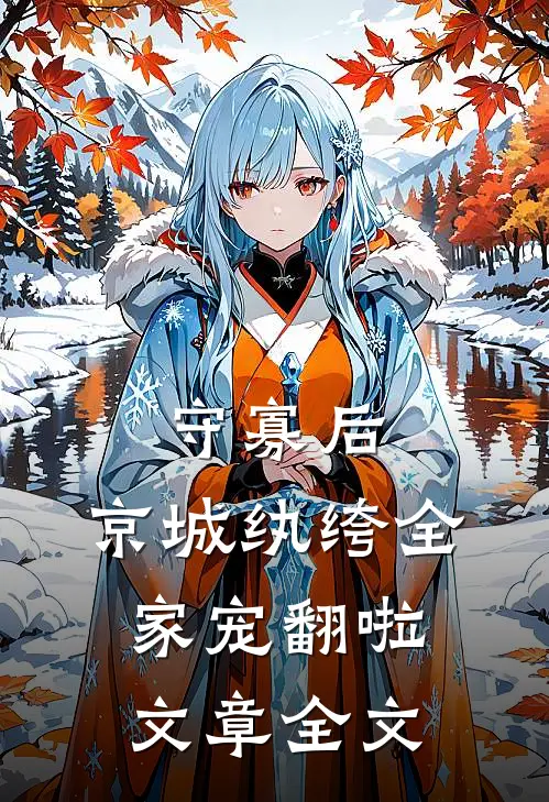 守寡后，京城纨绔全家宠翻啦文章全文