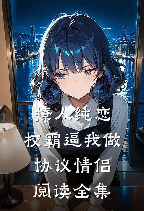 撩人纯恋：校霸逼我做协议情侣阅读全集