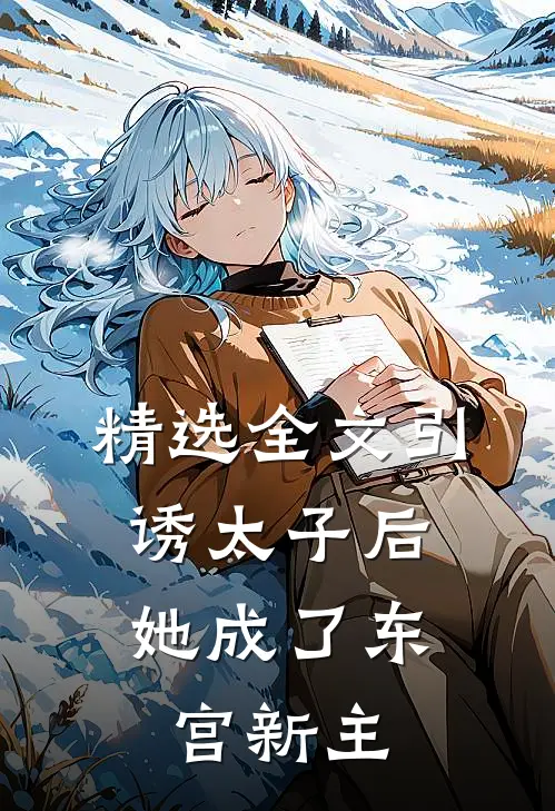 精选全文引诱太子后，她成了东宫新主