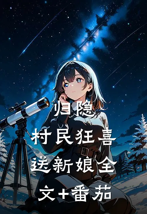 归隐：村民狂喜送新娘全文+番茄