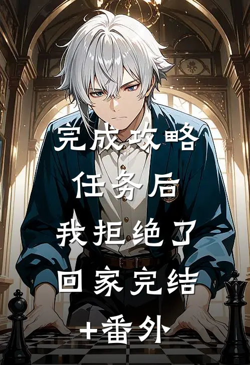 完成攻略任务后，我拒绝了回家完结+番外