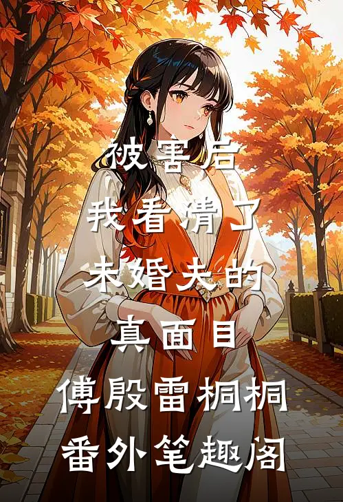 被害后，我看清了未婚夫的真面目：傅殷雷桐桐番外笔趣阁