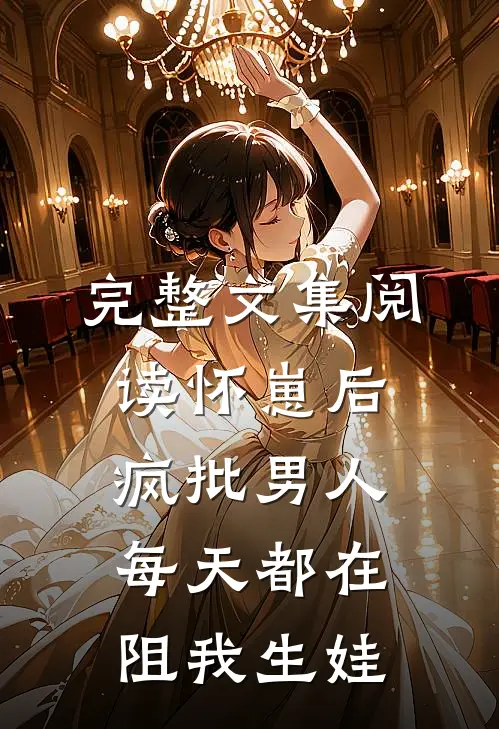 完整文集阅读怀崽后，疯批男人每天都在阻我生娃