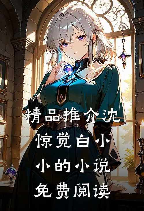 精品推介沈惊觉白小小的小说免费阅读