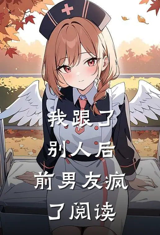 我跟了别人后，前男友疯了阅读