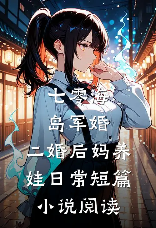 七零海岛军婚：二婚后妈养娃日常短篇小说阅读