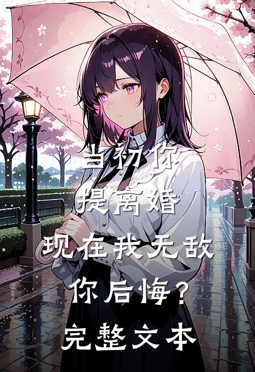 当初你提离婚，现在我无敌你后悔？完整文本