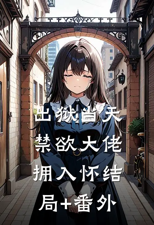 出狱当天，禁欲大佬拥入怀结局+番外