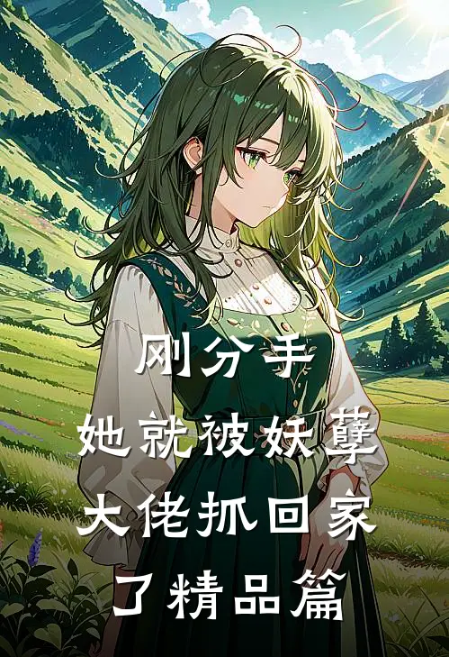 刚分手，她就被妖孽大佬抓回家了精品篇