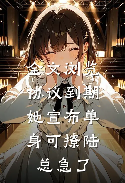 全文浏览协议到期，她宣布单身可撩陆总急了