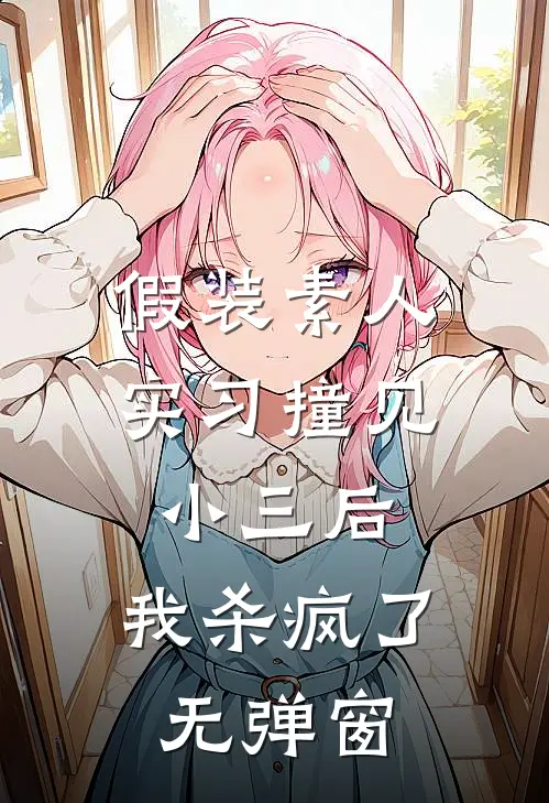 假装素人实习撞见小三后，我杀疯了无弹窗