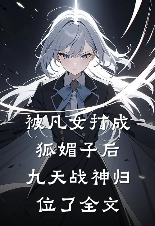 被凡女打成狐媚子后，九天战神归位了全文