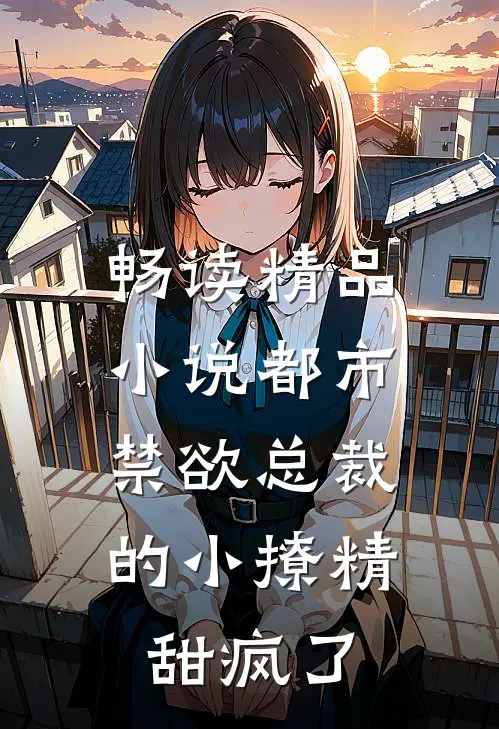 畅读精品小说都市：禁欲总裁的小撩精甜疯了
