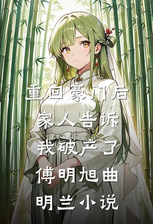 重回豪门后，家人告诉我破产了傅明旭曲明兰小说