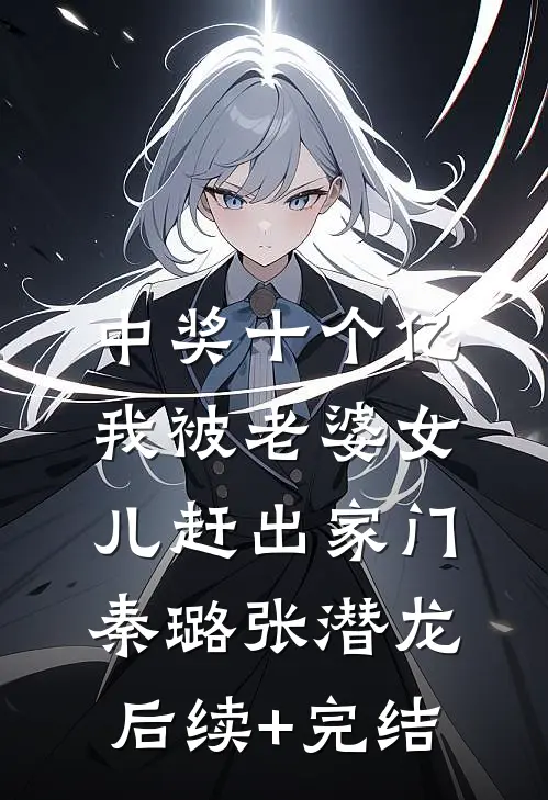 中奖十个亿，我被老婆女儿赶出家门秦璐张潜龙后续+完结