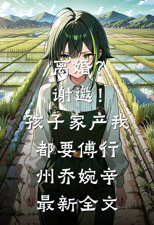 离婚？谢邀！孩子家产我都要傅行州乔婉辛最新全文