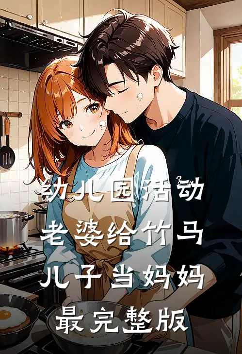 幼儿园活动，老婆给竹马儿子当妈妈最完整版