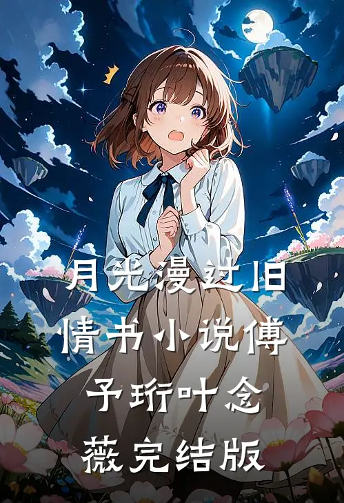 月光漫过旧情书小说傅予珩叶念薇完结版