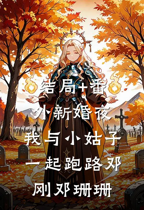 结局+番外新婚夜，我与小姑子一起跑路邓刚邓珊珊