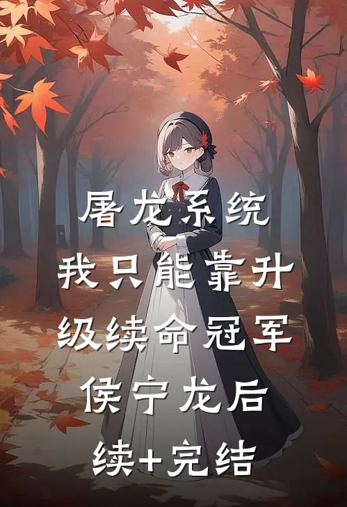 屠龙系统：我只能靠升级续命冠军侯宁龙后续+完结