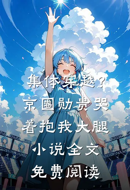 集体穿越？京圈勋贵哭着抱我大腿小说全文免费阅读