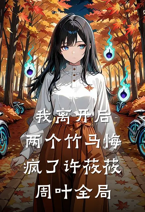 我离开后，两个竹马悔疯了许莜莜周叶全局