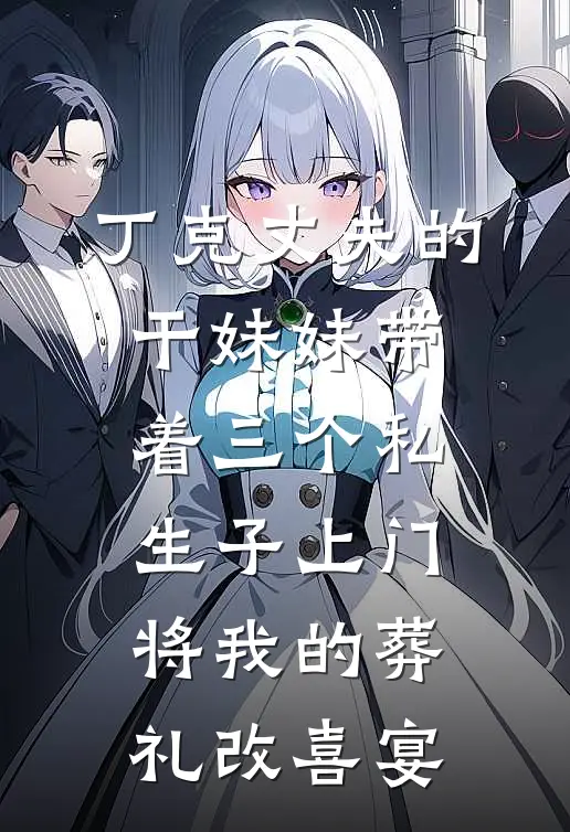 丁克丈夫的干妹妹带着三个私生子上门，将我的葬礼改喜宴
