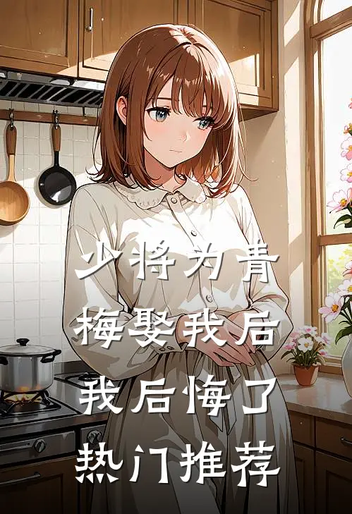 少将为青梅娶我后，我后悔了热门推荐