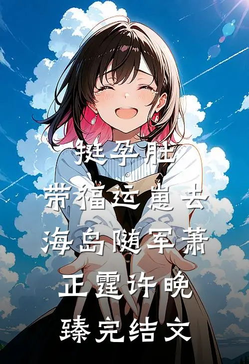 挺孕肚，带福运崽去海岛随军萧正霆许晚臻完结文